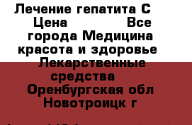 Лечение гепатита С   › Цена ­ 22 000 - Все города Медицина, красота и здоровье » Лекарственные средства   . Оренбургская обл.,Новотроицк г.